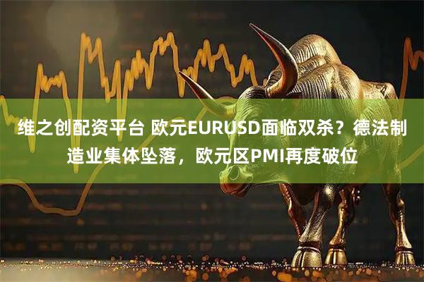 维之创配资平台 欧元EURUSD面临双杀？德法制造业集体坠落，欧元区PMI再度破位