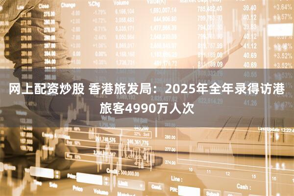 网上配资炒股 香港旅发局：2025年全年录得访港旅客4990万人次