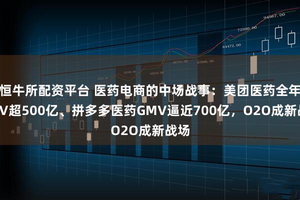 恒牛所配资平台 医药电商的中场战事：美团医药全年GMV超500亿、拼多多医药GMV逼近700亿，O2O成新战场