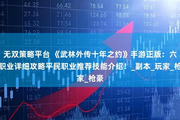 无双策略平台 《武林外传十年之约》手游正版：六大职业详细攻略平民职业推荐技能介绍！_副本_玩家_枪豪