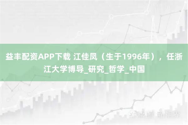 益丰配资APP下载 江佳凤（生于1996年），任浙江大学博导_研究_哲学_中国