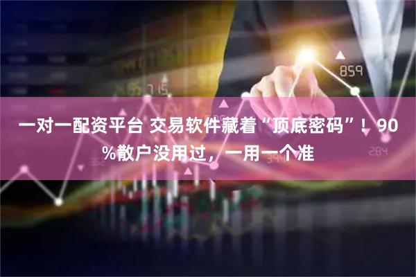 一对一配资平台 交易软件藏着“顶底密码”！90%散户没用过，一用一个准